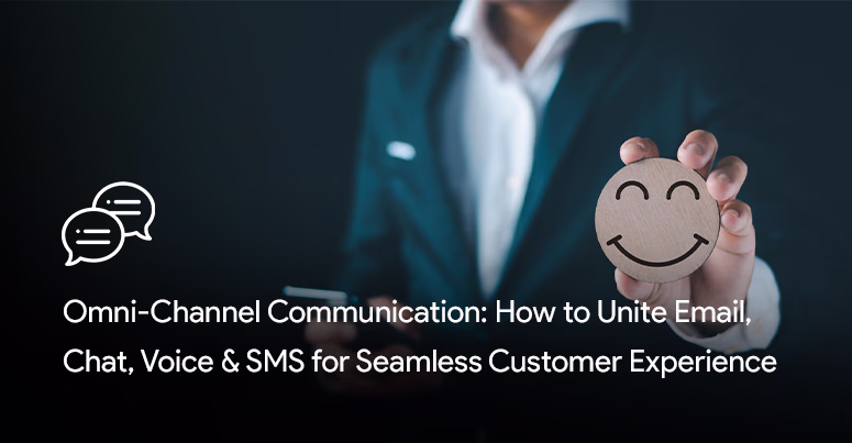 Omni-channel communication: how to unite email, chat, voice & SMS for seamless customer experience