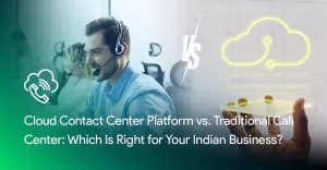 Cloud Contact Center Platform vs Traditional Call Center Which Is Right for Your Indian Business