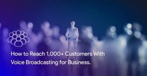 How to Reach 1,000+ Customers With Voice Broadcasting for Business